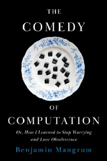 The Comedy of Computation: Or, How I Learned to Stop Worrying and Love Obsolescence by Benjamin Mangrum