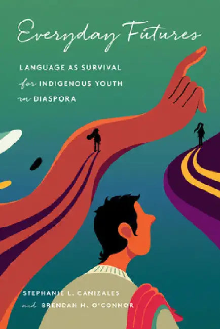 Everyday Futures: Language as Survival for Indigenous Youth in Diaspora by Stephanie Canizales