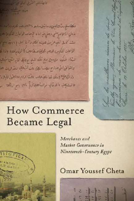 How Commerce Became Legal: Merchants and Market Governance in Nineteenth-Century Egypt by Omar Youssef Cheta