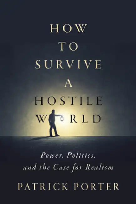How to Survive a Hostile World: Power, Politics, and the Case for Realism by Patrick Porter