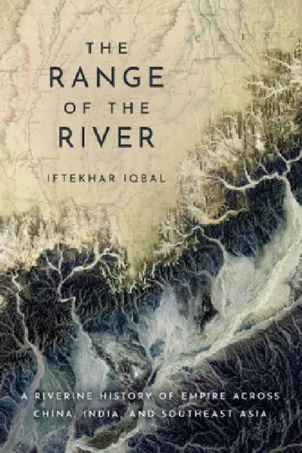 The Range of the River: A Riverine History of Empire Across China, India, and Southeast Asia by Iftekhar Iqbal