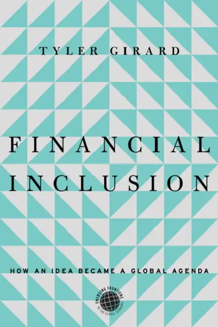 Financial Inclusion: How an Idea Became a Global Agenda by Tyler Girard