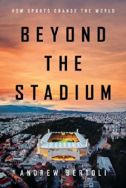 Beyond the Stadium: How Sports Change the World by Andrew Bertoli