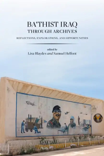Ba'thist Iraq Through Archives: Reflections, Explorations, and Opportunities by Lisa Blaydes, Samuel Helfont