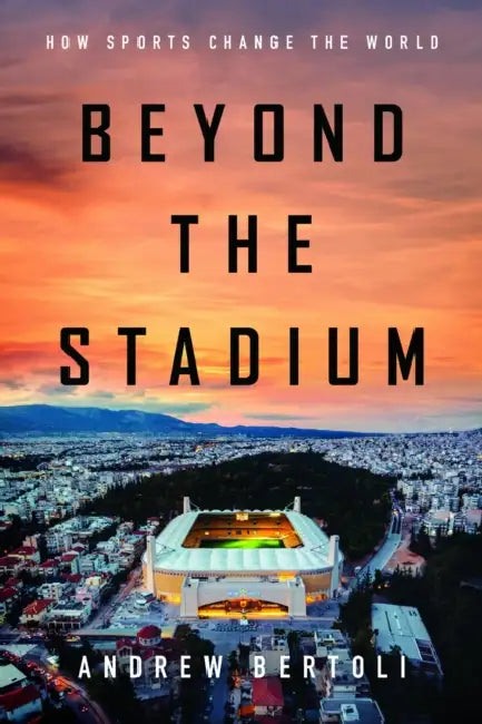 Beyond the Stadium: How Sports Change the World by Andrew Bertoli