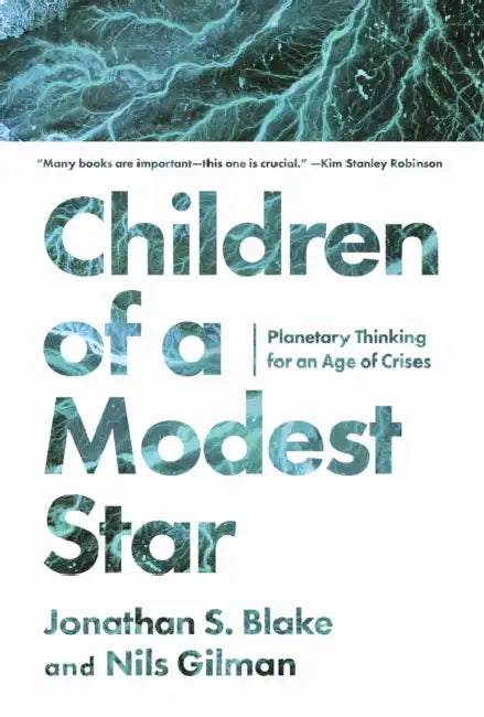 Children of a Modest Star: Planetary Thinking for an Age of Crises by Jonathan S. Blake, Nils Gilman
