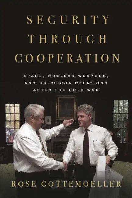 Security Through Cooperation: Space, Nuclear Weapons, and Us-Russia Relations After the Cold War by Rose Gottemoeller