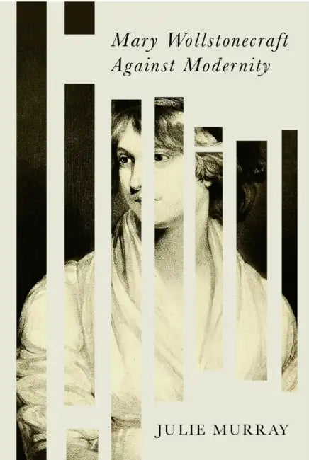 Mary Wollstonecraft Against Modernity by Julie Murray