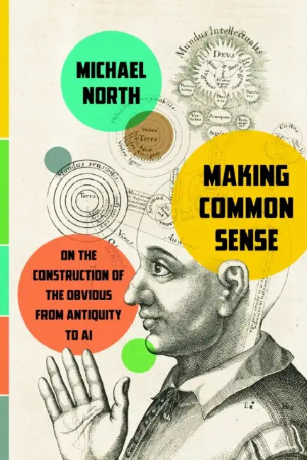 Making Common Sense: On the Construction of the Obvious from Antiquity to AI by Michael North