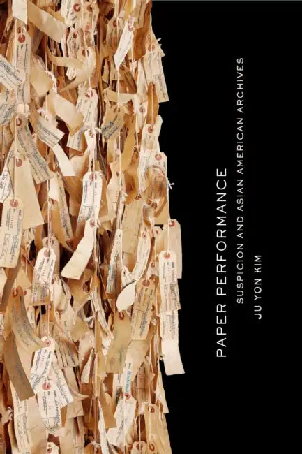 Paper Performance: Suspicion and Asian American Archives by Ju Yon Kim