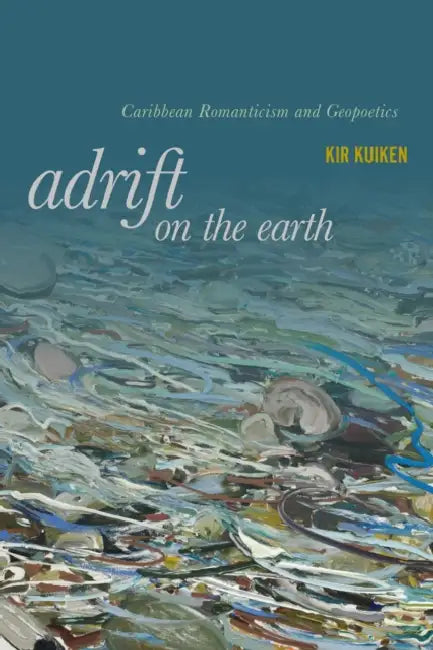 Adrift on the Earth: Caribbean Romanticism and Geopoetics by Kir Kuiken
