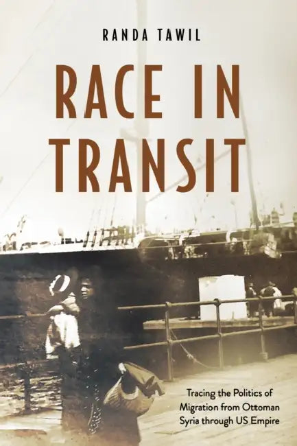 Race in Transit: Tracing the Politics of Migration from Ottoman Syria Through Us Empire by Randa Tawil