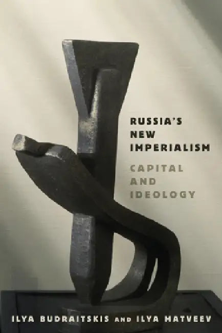 Russia's New Imperialism: Capital and Ideology by Ilya Budraitskis, Ilya Matveev