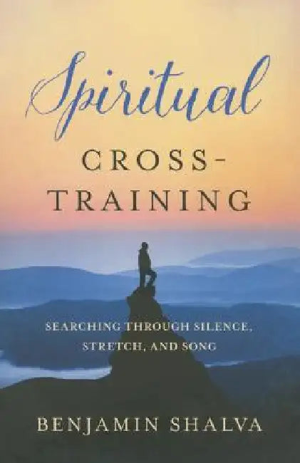 Spiritual Cross-Training: Searching Through Silence, Stretch, and Song by Benjamin Shalva