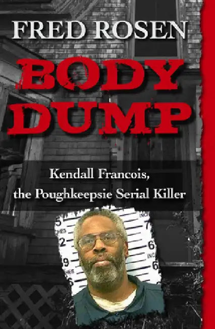 Body Dump: Kendall Francois, the Poughkeepsie Serial Killer by Fred Rosen