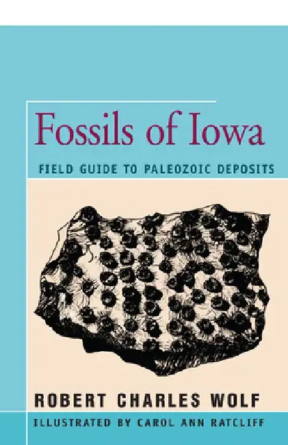 Fossils of Iowa: Field Guide to Paleozoic Deposits by Robert Wolf