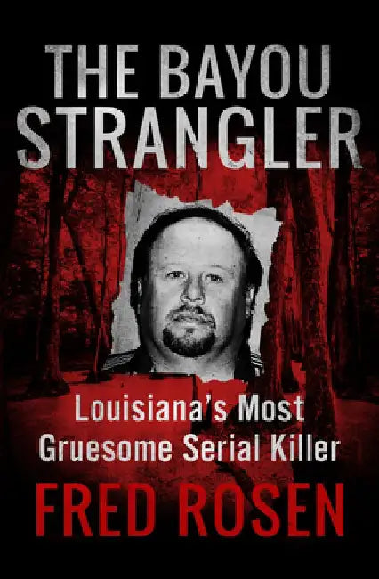 The Bayou Strangler: Louisiana's Most Gruesome Serial Killer by Fred Rosen