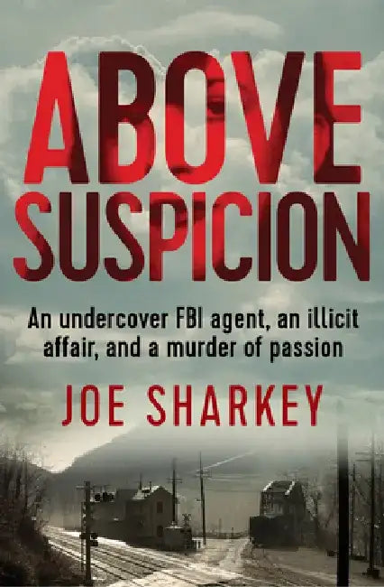 Above Suspicion: An Undercover FBI Agent, an Illicit Affair, and a Murder of Passion by Joe Sharkey