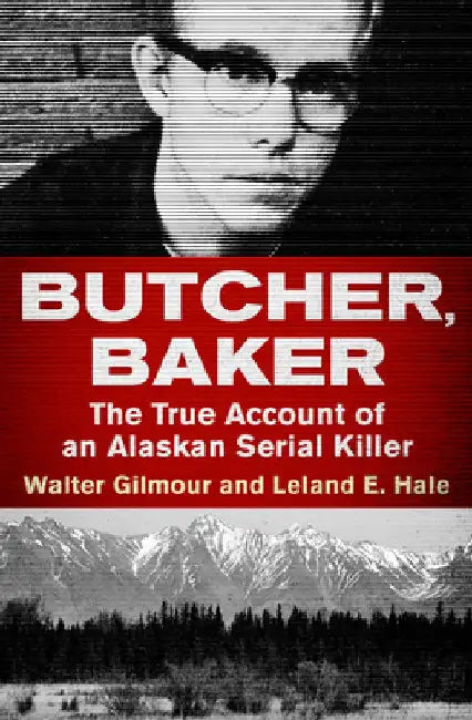 Butcher, Baker: The True Account of an Alaskan Serial Killer by Walter Gilmour
