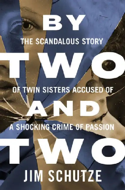 By Two and Two: The Scandalous Story of Twin Sisters Accused of a Shocking Crime of Passion by Jim Schutze