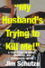 "My Husband's Trying to Kill Me!": A True Story of Money, Marriage, and Murderous Intent by Jim Schutze