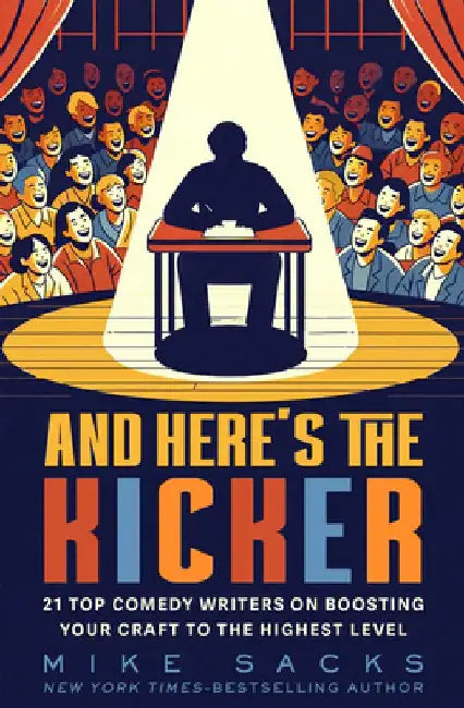 And Here's the Kicker: 21 Top Comedy Writers on Boosting Your Craft to the Highest Level by Mike Sacks