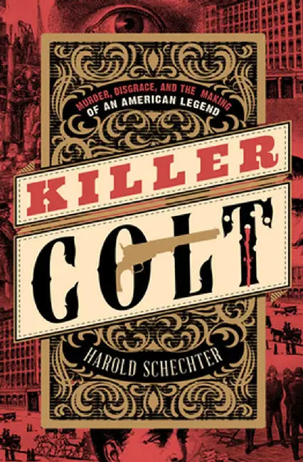 Killer Colt: Murder, Disgrace, and the Making of an American Legend by Harold Schechter