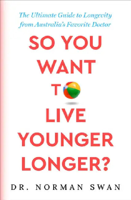 So You Want to Live Younger Longer?: The Ultimate Guide to Longevity from Australia's Favorite Doctor by Norman Swan