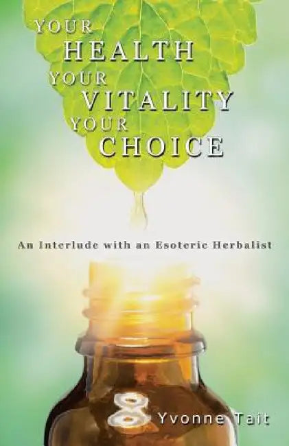 Your Health, Your Vitality, Your Choice: An Interlude with an Esoteric Herbalist by Yvonne Tait