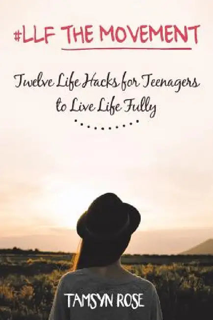 #LLF The Movement: Twelve Life Hacks for Teenagers to Live Life Fully by Tamsyn Rose