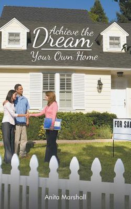 Achieve the Dream - Your Own Home by Anita Marshall