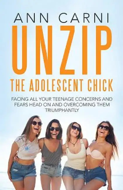 Unzip the Adolescent Chick: Facing All Your Teenage Concerns and Fears Head on and Overcoming Them Triumphantly by Ann Carni