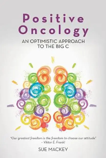 Positive Oncology: An Optimistic Approach to the Big C by Sue Mackey
