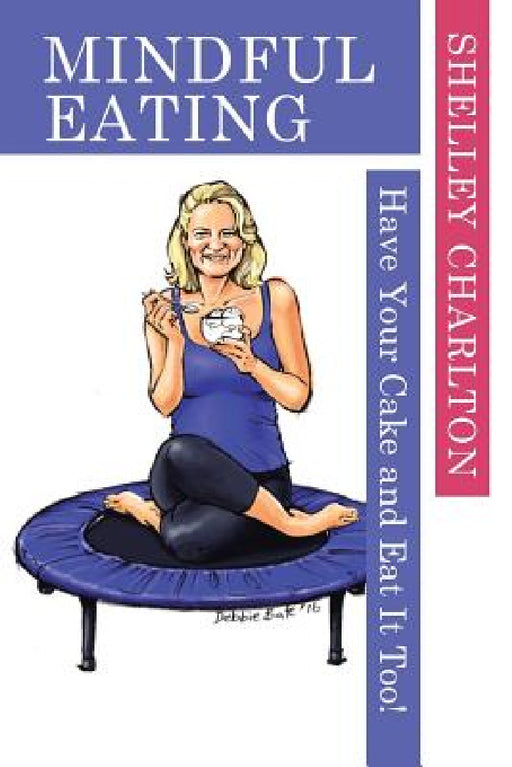 Mindful Eating: Have Your Cake and Eat It Too! by Shelley Charlton
