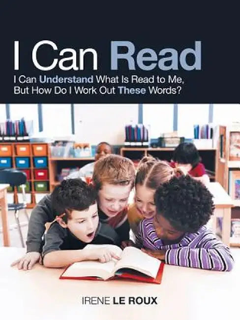 I Can Read: I Can Understand What Is Read to Me, But How Do I Work Out These Words? by Irene Le Roux