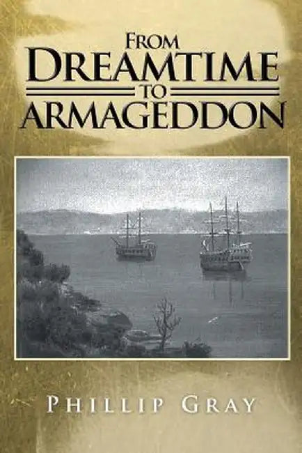 From Dreamtime to Armageddon by Phillip Gray