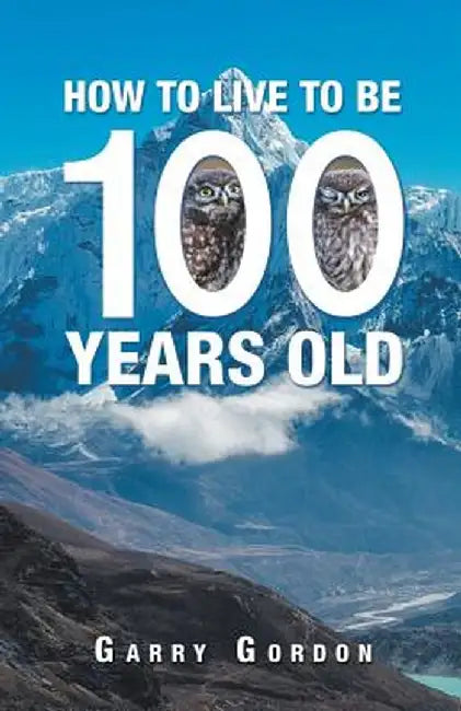 How to Live to Be 100 Years Old by Garry Gordon