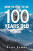 How to Live to Be 100 Years Old by Garry Gordon