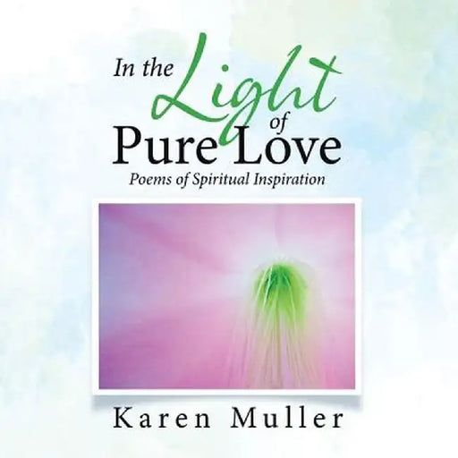 In the Light of Pure Love: Poems of Spiritual Inspiration by Karen Muller