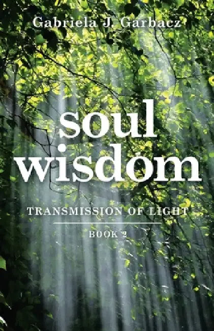 Soul Wisdom: Transmission of Light by Gabriela J. Garbacz
