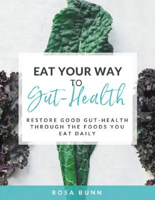 Eat Your Way to Gut-Health: Restore Good Gut-Health Through the Foods You Eat Daily by Rosa Bunn
