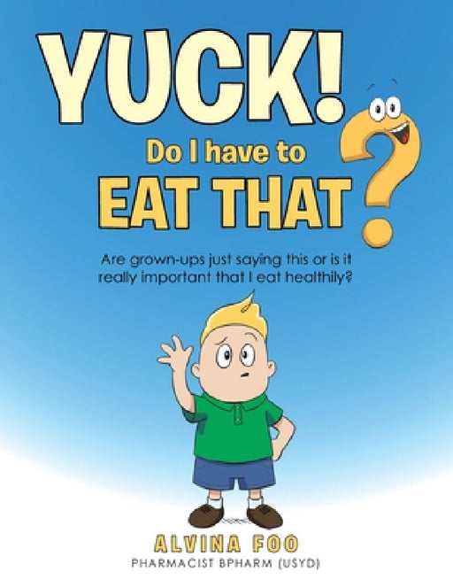 Yuck! - Do I Have to Eat That?: Are Grown-Ups Just Saying This or Is It Really Important That I Eat Healthily? by Alvina Foo