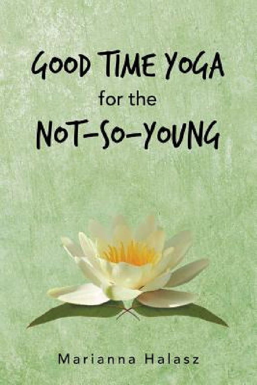 Good Time Yoga for the Not-So-Young by Marianna Halasz