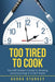 Too Tired to Cook: The Shift Worker's Guide to Working (And Surviving) in a 24/7 World by Audra Starkey