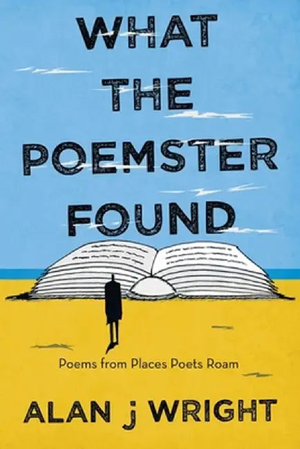 What the Poemster Found: Poems from Places Poets Roam by Alan J. Wright