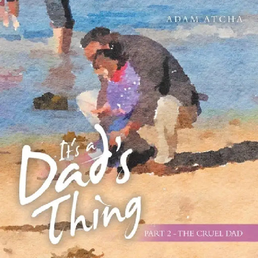 It's a Dad's Thing: Part 2 - the Cruel Dad by Adam Atcha