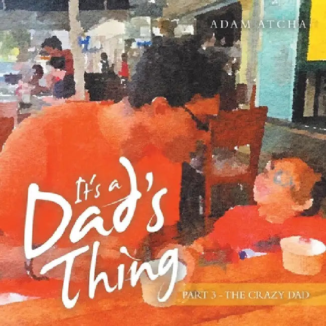 It's a Dad's Thing: Part 3 - the Crazy Dad by Adam Atcha