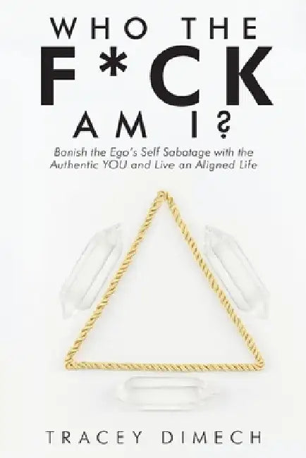Who the F*Ck Am I?: Banish the Ego's Self Sabotage with the Authentic You and Live an Aligned Life by Tracey Dimech