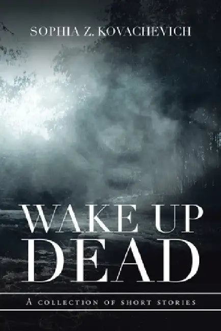 Wake up Dead: A Collection of Short Stories by Sophia Z. Kovachevich