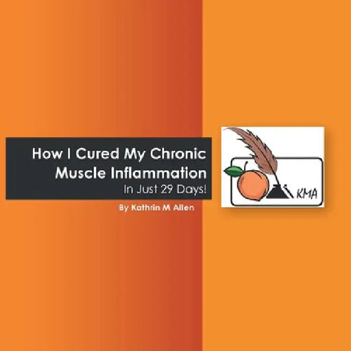 How I Cured My Chronic Muscle Inflammation. in Just 29 Days! by Kathrin M. Allen